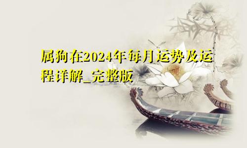 属狗在2024年每月运势及运程详解_完整版