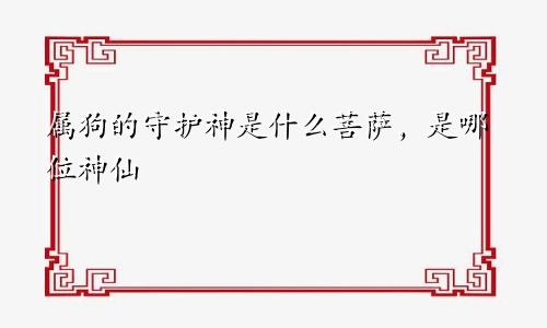 属狗的守护神是什么菩萨，是哪位神仙