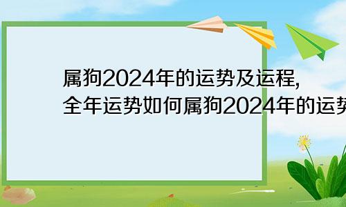 属狗2024年的运势及运程,全年运势如何属狗2024年的运势及运程,全年运势怎么样