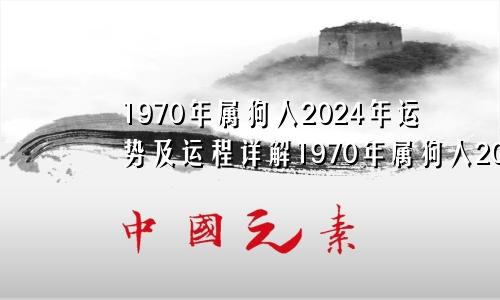 1970年属狗人2024年运势及运程详解1970年属狗人2024年运势及运程男