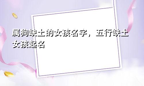 属狗缺土的女孩名字，五行缺土女孩起名