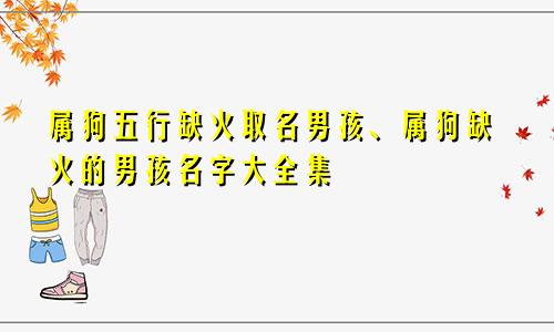 属狗五行缺火取名男孩、属狗缺火的男孩名字大全集