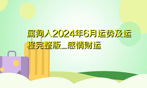 属狗人2024年6月运势及运程完整版_感情财运