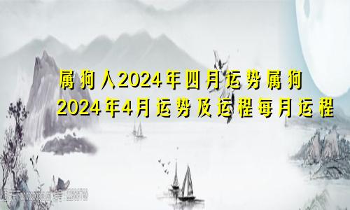 属狗人2024年四月运势属狗2024年4月运势及运程每月运程