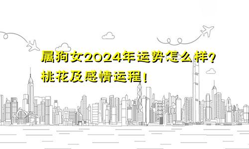 属狗女2024年运势怎么样？桃花及感情运程！