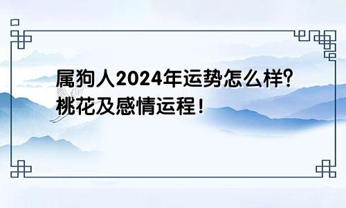 属狗人2024年运势怎么样？桃花及感情运程！
