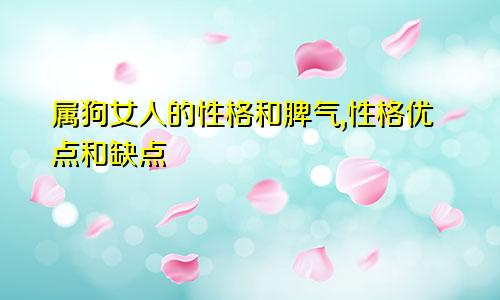 属狗女人的性格和脾气,性格优点和缺点