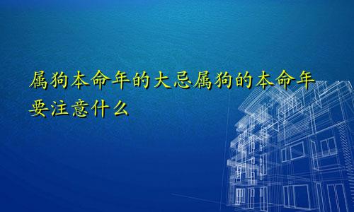 属狗本命年的大忌属狗的本命年要注意什么