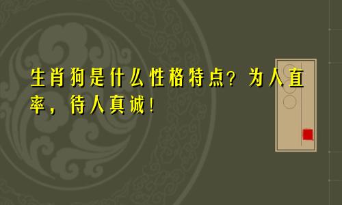 生肖狗是什么性格特点？为人直率，待人真诚！