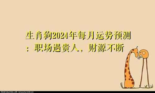 生肖狗2024年每月运势预测：职场遇贵人，财源不断