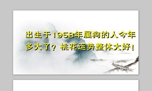 出生于1958年属狗的人今年多大了？桃花运势整体大好！