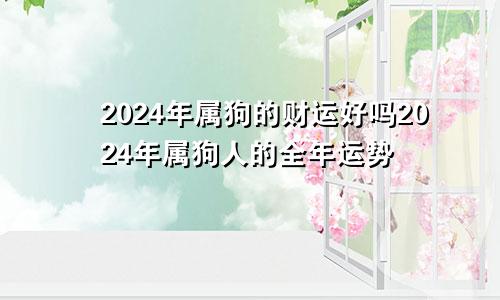 2024年属狗的财运好吗2024年属狗人的全年运势