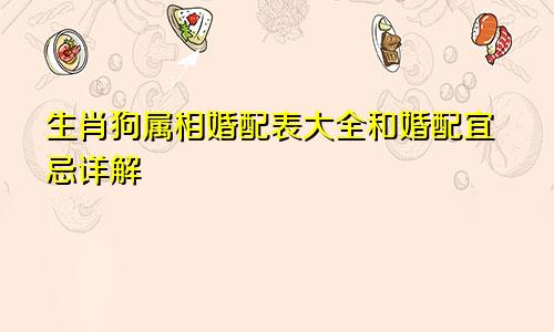 生肖狗属相婚配表大全和婚配宜忌详解