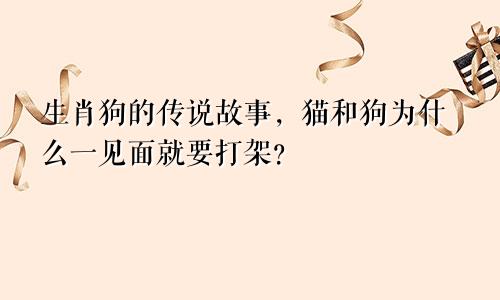 生肖狗的传说故事，猫和狗为什么一见面就要打架？