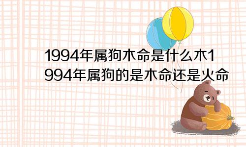 1994年属狗木命是什么木1994年属狗的是木命还是火命