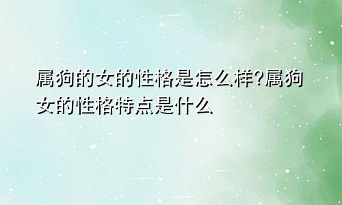 属狗的女的性格是怎么样?属狗女的性格特点是什么