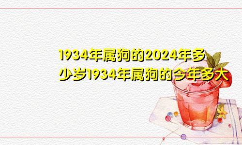 1934年属狗的2024年多少岁1934年属狗的今年多大