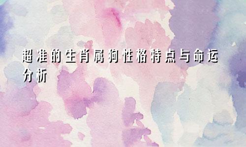 超准的生肖属狗性格特点与命运分析