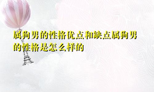 属狗男的性格优点和缺点属狗男的性格是怎么样的