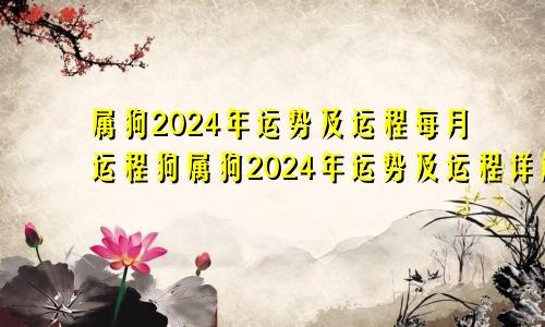 属狗2024年运势及运程每月运程狗属狗2024年运势及运程详解