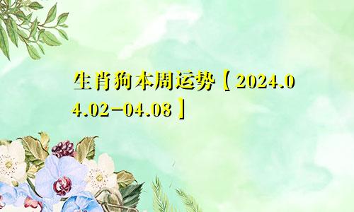 生肖狗本周运势【2024.04.02-04.08】