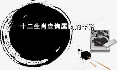 十二生肖查询属狗的年龄