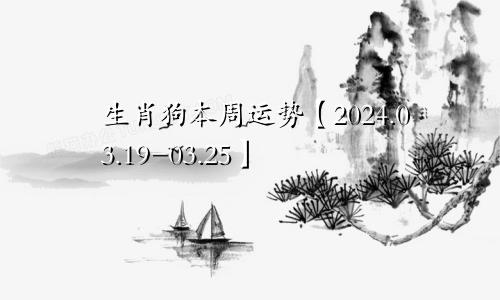 生肖狗本周运势【2024.03.19-03.25】