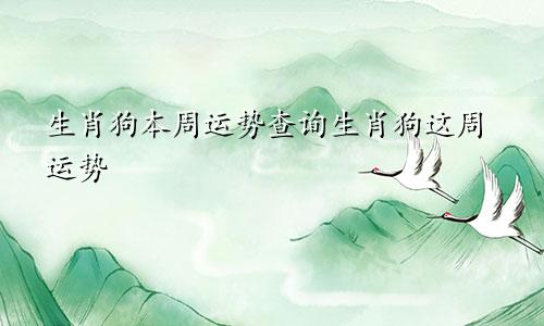 生肖狗本周运势查询生肖狗这周运势