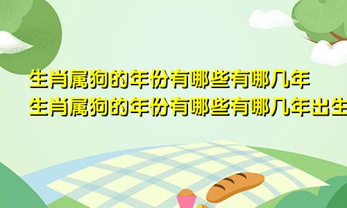 生肖属狗的年份有哪些有哪几年生肖属狗的年份有哪些有哪几年出生的