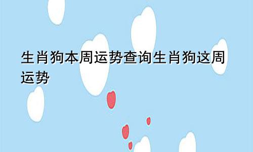 生肖狗本周运势查询生肖狗这周运势