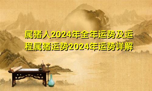 属猪人2024年全年运势及运程属猪运势2024年运势详解