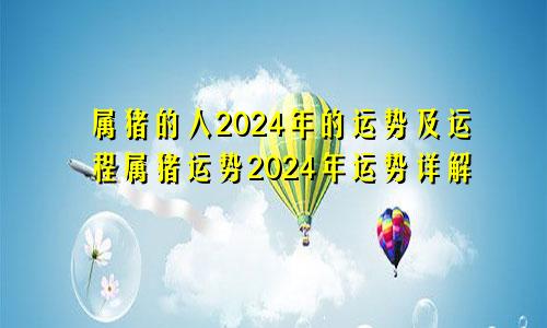 属猪的人2024年的运势及运程属猪运势2024年运势详解