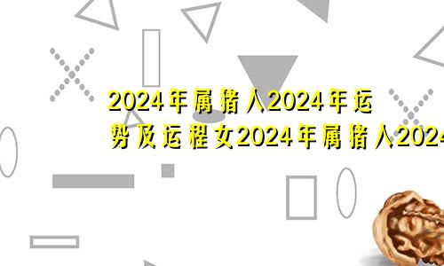 2024年属猪人2024年运势及运程女2024年属猪人2024年运势及运程男