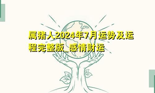 属猪人2024年7月运势及运程完整版_感情财运