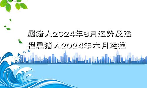 属猪人2024年6月运势及运程属猪人2024年六月运程