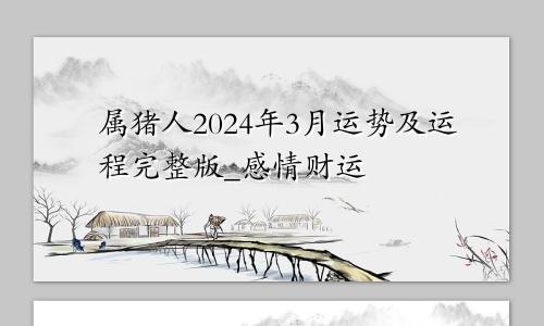 属猪人2024年3月运势及运程完整版_感情财运