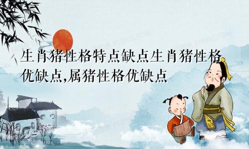 生肖猪性格特点缺点生肖猪性格优缺点,属猪性格优缺点