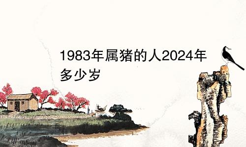 1983年属猪的人2024年多少岁