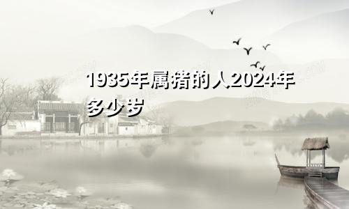 1935年属猪的人2024年多少岁