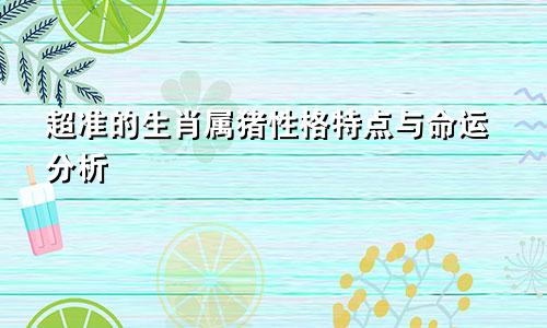 超准的生肖属猪性格特点与命运分析