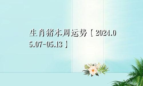 生肖猪本周运势【2024.05.07-05.13】