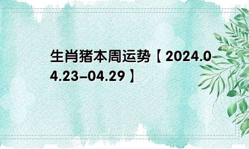 生肖猪本周运势【2024.04.23-04.29】