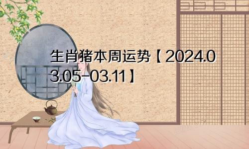 生肖猪本周运势【2024.03.05-03.11】