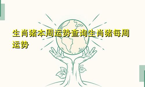 生肖猪本周运势查询生肖猪每周运势