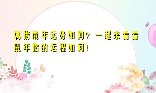属猪鼠年运势如何？一起来看看鼠年猪的运程如何！
