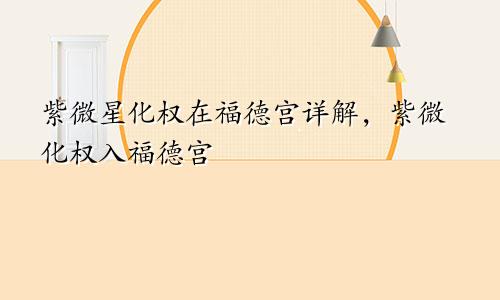 紫微星化权在福德宫详解,紫微化权入福德宫