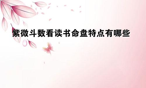 紫微斗数看读书命盘特点有哪些