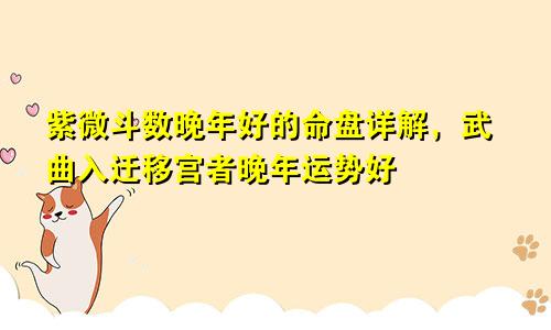 紫微斗数晚年好的命盘详解,武曲入迁移宫者晚年运势好
