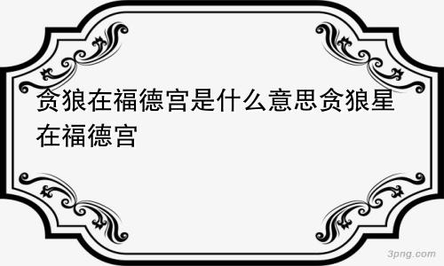 贪狼在福德宫是什么意思贪狼星在福德宫