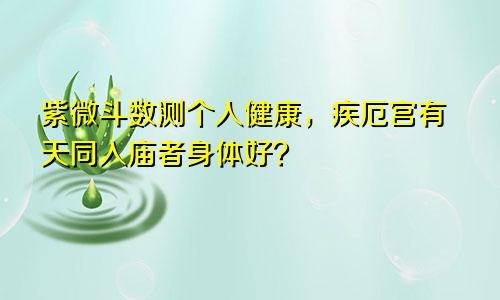 紫微斗数测个人健康,疾厄宫有天同入庙者身体好?